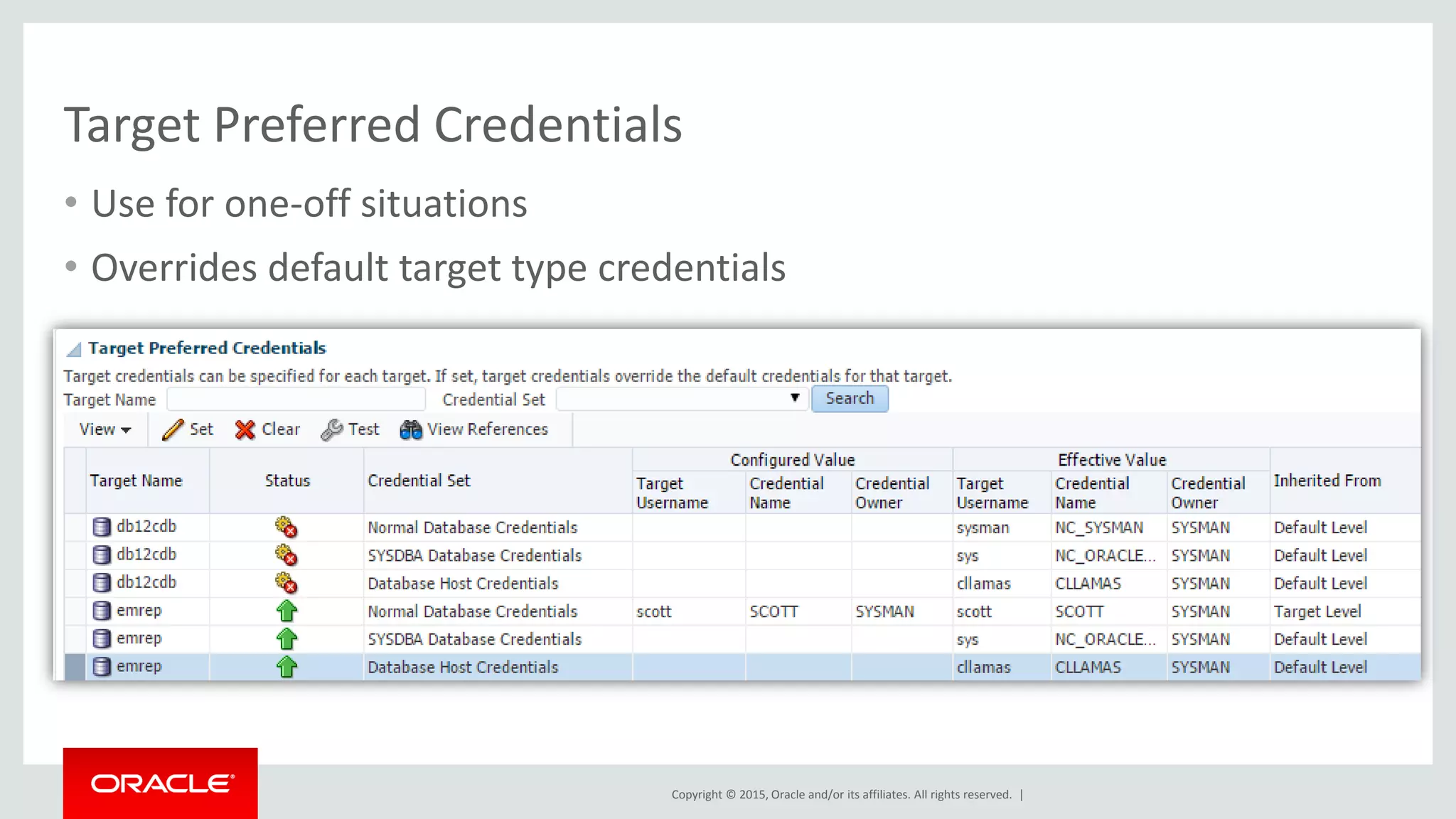 Copyright © 2015, Oracle and/or its affiliates. All rights reserved. |
Target Preferred Credentials
• Use for one-off situations
• Overrides default target type credentials
 