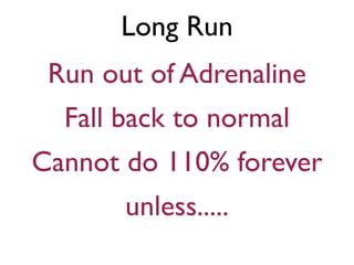 Long Run
Run out of Adrenaline
Fall back to normal
Cannot do 110% forever
unless.....
 