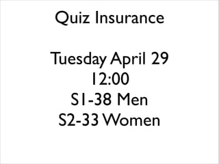 Quiz Insurance
!
Tuesday April 29	

12:00	

S1-38 Men
S2-33 Women
 