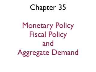Chapter 35
Monetary Policy
Fiscal Policy
and
Aggregate Demand
 