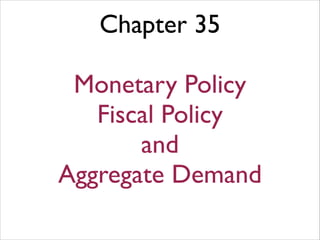 Chapter 35
!
Monetary Policy
Fiscal Policy
and
Aggregate Demand
 