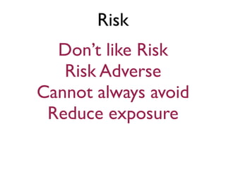 Risk
  Don’t like Risk
   Risk Adverse
Cannot always avoid
 Reduce exposure
 