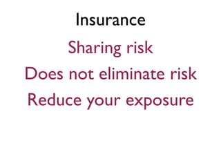 Insurance
     Sharing risk
Does not eliminate risk
Reduce your exposure
 