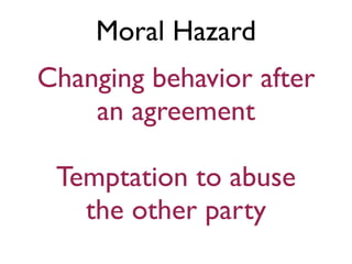 Moral Hazard
Changing behavior after
    an agreement

 Temptation to abuse
   the other party
 