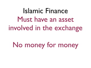 Islamic Finance
   Must have an asset
involved in the exchange

 No money for money
 