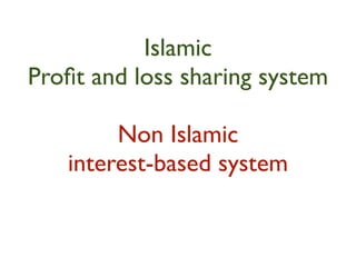 Islamic
Proﬁt and loss sharing system

        Non Islamic
   interest-based system
 