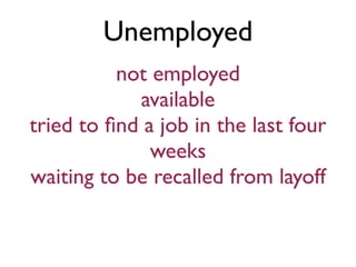 Unemployed
          not employed
            available
tried to ﬁnd a job in the last four
              weeks
waiting to be recalled from layoff
 