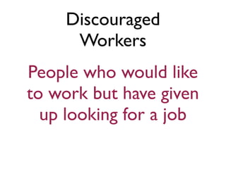Discouraged
     Workers
People who would like
to work but have given
  up looking for a job
 