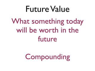 Future Value
What something today
 will be worth in the
         future

   Compounding
 