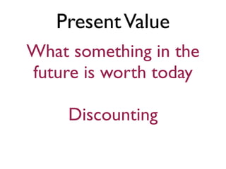 Present Value
What something in the
future is worth today

     Discounting
 