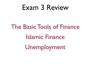 Exam 3 Review

The Basic Tools of Finance
     Islamic Finance
     Unemployment
 