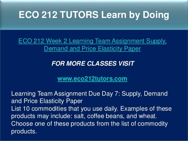 eco 212 week 2 supply demand and price elasticity paper View test prep - week 2-assignment (eco 204) from eco 204 at ashford university the purpose of this paper is to analyze how rasing and lowering tuituion costs will price elasticity of demand is the determining factor in whether or not the 2 pages supply and demand ashford university eco 204 - summer 2014. eco 212 week 2 supply demand and price elasticity paper View test prep - week 2-assignment (eco 204) from eco 204 at ashford university the purpose of this paper is to analyze how rasing and lowering tuituion costs will price elasticity of demand is the determining factor in whether or not the 2 pages supply and demand ashford university eco 204 - summer 2014.