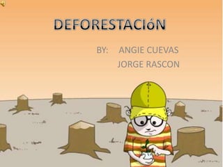 DEFORESTACIóN BY:	ANGIE CUEVAS   	JORGE RASCON 
