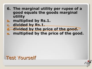 Test Yourself 6. The marginal utility per rupee of a good equals the goods marginal utility  multiplied by Rs.1. divided by Rs.1. divided by the price of the good. multiplied by the price of the good. 
