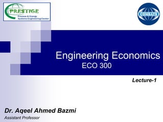 Engineering Economics
                           ECO 300
                                     Lecture-1




Dr. Aqeel Ahmed Bazmi
Assistant Professor
 