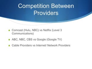 Competition Between ProvidersComcast (Hulu, NBC) vs Netflix (Level 3 Communications)ABC, NBC, CBS vs Google (Google TV)Cable Providers vs Internet/ Network Providers