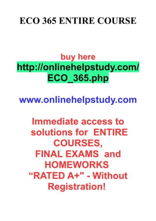 ECO 365 ENTIRE COURSE
buy here
http://onlinehelpstudy.com/
ECO_365.php
www.onlinehelpstudy.com
Immediate access to
solutions for ENTIRE
COURSES,
FINAL EXAMS and
HOMEWORKS
“RATED A+" - Without
Registration!
 