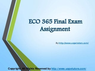 ECO 365 Final Exam
Assignment
By http://www.uopetutors.com/
Copyright. All Rights Reserved by http://www.uopetutors.com/
 