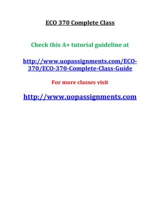 ECO 370 Complete Class
Check this A+ tutorial guideline at
http://www.uopassignments.com/ECO-
370/ECO-370-Complete-Class-Guide
For more classes visit
http://www.uopassignments.com
 