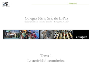 Tema 1
La actividad económica
Colegio Ntra. Sra. de la Paz
Departamento de Ciencias Sociales – Geografía 3º ESO
Eolapaz.com
 