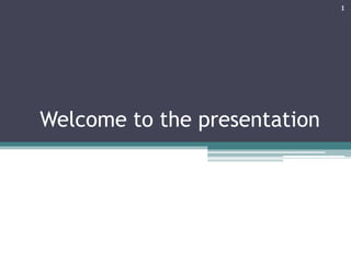 Welcome to the presentation
1
 