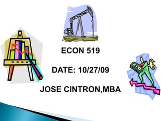 ECON 519 DATE: 10/27/09 JOSE CINTRON,MBA 