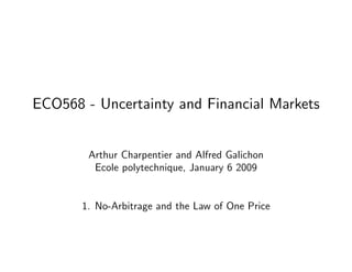 ECO568 - Uncertainty and Financial Markets
Arthur Charpentier and Alfred Galichon
Ecole polytechnique, January 6 2009
1. No-Arbitrage and the Law of One Price
 