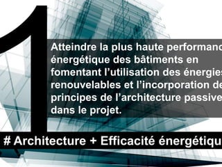 Atteindre la plus haute performanc
        énergétique des bâtiments en
        fomentant l’utilisation des énergies
        renouvelables et l’incorporation de
        principes de l’architecture passive
        dans le projet.

# Architecture + Efficacité énergétique
 