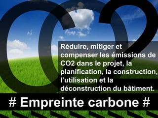 Réduire, mitiger et
       compenser les émissions de
       CO2 dans le projet, la
       planification, la construction,
       l’utilisation et la
       déconstruction du bâtiment.

# Empreinte carbone #
 