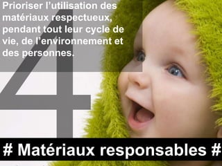 Prioriser l’utilisation des
matériaux respectueux,
pendant tout leur cycle de
vie, de l’environnement et
des personnes.




# Matériaux responsables #
 