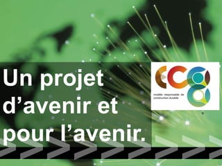 Un projet
d’avenir et
                 modèle responsable de
                 construction durable




                                         ®




pour l’avenir.
 