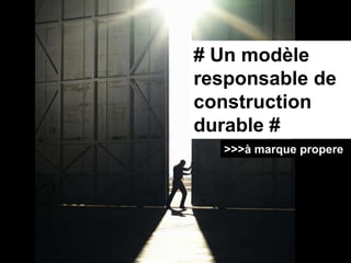 # Un modèle
responsable de
construction
durable #
  >>>à marque propere
 