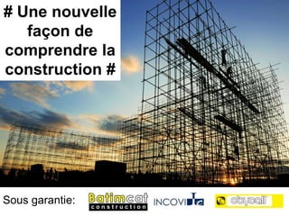 # Une nouvelle
   façon de
comprendre la
construction #




Sous garantie:
 