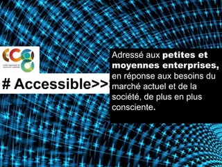 Adressé aux petites et
             moyennes enterprises,
             en réponse aux besoins du
# Accessible>>>>>>
             marché actuel et de la
             société, de plus en plus
             consciente.




                                     ®
 