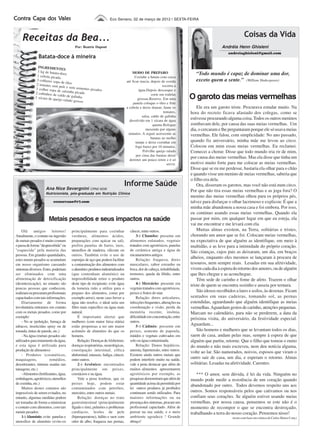 Vales
Contra Capa dos Vales                                              Eco Serrano, 02 de março de 2012 | SEXTA-FEIRA




     Receitas da Bea...                                                                                                                                   Coisas da Vida
                                           Por: Beatriz Dapont                                                                              Andréia Henn Ghisleni
                                                                                                                                               andreiaghisleni@gmail.com
                 Batata-doce à mineira
                INGREDIENT
                                 ES
                1 kg de batata
               1 cebola picada
                               -doce                                                 MODO DE PREPARO                         “Todo mundo é capaz de dominar uma dor,
                                                                                       Cozinhe a batata com casca
               3 colheres sopa
                                 de óleo                                         até ficar macia, depois de cozida           exceto quem a sente.” (William Shakespeare)
               2 tomates sem                                                                               escorra a
                               pele e sem sem
              1 colher sopa                     entes picados                              água.Depois descasque e
                             de salsinha pica
              2 cubinhos de                    da
              1 xícara de qu
                              caldo de galin
                             eijo ralado gros
                                             ha
                                              so
                                                                                                    corte em rodelas
                                                                                          grossas.Reserve. Em uma         O garoto das meias vermelhas
                                                                                      panela coloque o óleo e frite
                                                                                 a cebola e deixe dourar; Junte os            Ele era um garoto triste. Procurava estudar muito. Na
                                                                                                            tomates,      hora do recreio ficava afastado dos colegas, como se
                                                                                             salsa, caldo de galinha
                                                                                   dissolvido em 1 xícara de água
                                                                                                                          estivesse procurando alguma coisa. Todos os outros meninos
                                                                                                     quente.Refogue       zombavam dele, por causa das suas meias vermelhas. Um
                                                                                                mexendo por alguns        dia, o cercaram e lhe perguntaram porque ele só usava meias
                                                                                  minutos. A seguir acrescente as         vermelhas. Ele falou, com simplicidade: No ano passado,
                                                                                                   batatas ao molho
                                                                                        tampe e deixe cozinhar em         quando fiz aniversário, minha mãe me levou ao circo.
                                                                                        fogo baixo por 10 minutos.        Colocou em mim essas meias vermelhas. Eu reclamei.
                                                                                              Polvilhe queijo ralado      Comecei a chorar. Disse que todo mundo iria rir de mim,
                                                                                        por cima das batatas deixe
                                                                                   derreter um pouco retire e é só
                                                                                                                          por causa das meias vermelhas. Mas ela disse que tinha um
                                                                                                              servir.     motivo muito forte para me colocar as meias vermelhas.
                                                                                                                          Disse que se eu me perdesse, bastaria ela olhar para o chão
                                                                                                                          e quando visse um menino de meias vermelhas, saberia que
                                                                                                                          o filho era dela.
                      Ana Nice Severgnini CRN2 8256
                                                                             Informe Saúde                                    Ora, disseram os garotos, mas você não está num circo.
                                                                                                                          Por que não tira essas meias vermelhas e as joga fora? O
                      Nutricionista, pós-graduada em Nutrição Clínica
                                                                                                                          menino das meias vermelhas olhou para os próprios pés,
                            ecoserrano@r7.com                                                                             talvez para disfarçar o olhar lacrimoso e explicou: É que a
                                                                                                                          minha mãe abandonou a nossa casa e foi embora. Por isso,
                                                                                                                          eu continuo usando essas meias vermelhas. Quando ela
                         Metais pesados e seus impactos na saúde                                                          passar por mim, em qualquer lugar em que eu esteja, ela
                                                                                                                          vai me encontrar e me levará com ela.
     Olá     amigos         leitores!    principalmente para cozinhar              câncer, entre outros.                      Muitas almas existem, na Terra, solitárias e tristes,
Atualmente, o contato ou ingestão        verduras, alimentos ácidos,                    3-) Chumbo: presente em           chorando um amor que se foi. Colocam meias vermelhas,
de metais pesados é muito comum          preparações com açúcar ou sal),           alimentos enlatados, vegetais          na expectativa de que alguém as identifique, em meio à
e passa de forma "despercebida" ou       prefira panelas de barro, inox,           tratados com agrotóxicos, panelas      multidão, e as leve para a intimidade do próprio coração.
"esquecida" pela maioria das             utensílios de madeira, silicone ou        de cerâmica antiga e água de           São crianças, cujos pais as deixaram, um dia, em braços
pessoas. Em grandes quantidades,         outros. Também evite o uso de             encanamentos antigos.
estes metais pesados se acumulam         esponjas de aço que podem facilitar            Relação: fraqueza, dores
                                                                                                                          alheios, enquanto eles mesmos se lançaram à procura de
em nosso organismo causando              a contaminação dos alimentos com          musculares, sabor estranho na          tesouros, nem sempre reais. Lesadas em sua afetividade,
sintomas diversos. Estes, poderiam       o alumínio; produtos industrializados     boca, dor de cabeça, irritabilidade,   vivem cada dia à espera do retorno dos amores, ou de alguém
ser eliminados com uma                   (que contenham alumínio) na               tremores, queda da libído, entre       que lhes chegue e as aconchegue.
alimentação de detoxificação             impossibilidade retire o produto          outros.                                    Têm sede de carinho e fome de afeto. Trazem o olhar
(desintoxicação), no entanto são         deste tipo de recipiente; evite água           4-) Mercúrio: presente em         triste de quem se encontra sozinho e anseia por ternura.
poucas pessoas que conhecem,             da torneira (não a utilize para o         vegetais tratados com agrotóxicos,
realizam ou procuram profissionais       preparo dos alimentos, como por           peixes e frutos do mar.
                                                                                                                              São idosos recolhidos a lares e asilos, às dezenas. Ficam
capacitados com tais informações.        exemplo arroz), neste caso ferver a            Relação: dores articulares,       sentados em suas cadeiras, tomando sol, as pernas
     Diariamente de forma                água não resolve, o ideal seria um        infecções frequentes, alterações na    estendidas, aguardando que alguém identifique as meias
involuntária entramos em contato         filtro mais especifico ou água mais       coordenação e visão, perda da          vermelhas. Aguardam gestos de carinho, atenções pequenas.
com os metais pesados, como por          natural.                                  memória recente, insônia,              Marcam no calendário, para não se perderem, a data da
exemplo:                                      É importante alertar que             dificuldade em concentração, entre
                                                                                                                          próxima visita, do aniversário, da festividade especial.
     - No ar (poluição, fumaça de        mulheres (com maior faixa etária)         outros.
tabacos, inseticidas spray ou de         estão propensas a ter um maior                 5-) Cádmio: presente em           Aguardam...
tomada, tintas de parede, etc.)          acúmulo de alumínio do que os             peixes, semente de papoula,                São homens e mulheres que se levantam todos os dias,
     - Na água (metais pesados são       homens.                                   miúdos e vegetais cultivados em        saem de casa, andam pelas ruas, sempre à espera de que
utilizados para tratamento da água,           Relação: Doenças de Alzheimer,       solo ou água contaminada.              alguém que partiu, retorne. Que o filho que tomou o rumo
e esta água é utilizada para             doenças respiratórias, neurológicas,           Relação: Danos hepáticos,         do mundo e não mais escreveu, nem deu notícia alguma,
produção de alimentos)                   constipação intestinal, cólica            anemia, hipertensão, entre outros.
                                                                                                                          volte ao lar. São namorados, noivos, esposos que viram o
     - Produtos (cosméticos,             abdominal, náuseas, fadiga, câncer,       Existem ainda outros metais que
maquiagens,               remédios,      entre outros.                             podem interferir muito na saúde,       outro sair de casa, um dia, e esperam o retorno. Almas
desodorantes, tinturas usadas nas             2-) Arsênico: encontrados            vale a pena destacar que além de       solitárias. Lesadas na afetividade. Carentes.
tatuagens, etc.)                         principalmente em peixes,                 muitos alimentos apresentarem
     - Alimentos (fertilizantes, água,   crustáceos e na água.                     agrotóxicos por exemplo, as               *** O amor, sem dúvida, é lei da vida. Ninguém no
embalagens, agrotóxicos, utensílios           Vale a pena lembrar, que os          pesquisas demonstram que além de       mundo pode medir a resistência de um coração quando
de cozinha, etc.)                        peixes hoje, podem estar                  quantidade acima da permitida por
                                                                                                                          abandonado por outro. Todos devemos respeito uns aos
     Muitos destes contatos são          contaminados com petróleo,                lei outros produtos já proibidos
impossíveis de serem evitados, no        mercúrio, entre outros metais.            continuam sendo utilizados. Para       outros. Somos responsáveis pelos que cativamos ou nos
entanto, algumas medidas podem                Relação: doenças no trato            maiores informações ou na              confiam seus corações. Se alguém estiver usando meias
ser tomadas de forma a minimizar         gastrointestinal (principalmente          presença dos sintomas, procure um      vermelhas, por nossa causa, pensemos se este não é o
o contato com alimentos, com tais        fígado e rim), pulmões e problemas        profissional capacitado. Além de       momento de recompor o que se encontra destroçado,
metais pesados:                          cardíacos, lesões de pele                 pensar na sua saúde, e o meio          trabalhando a terra do nosso coração. Pensemos nisso!
     1-) Alumínio: evite panelas e       (hiperqueratose), hálito e suor com       ambiente agradece ! Grande                                     (texto com base em crônica de Carlos Heitor Cony)
utensílios de alumínio (evite-os         odor de alho, fraqueza nas pernas,        abraço!
 