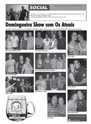 Eco Serrano, 02 de março de 2012 | SEXTA-FEIRA   9



                                          - Nos dias 2, 3 e 4 acontece o tradicional Rodeio do CTG Sinuelo da Amizade em Progresso. Não
                                          deixe de prestigiar este belo evento.
                                          - No sábado Rodízio de Pizza na Pão e Cia com música ao vivo.




Domingueira Show com Os Atuais
No último domingo aconteceu a 10ª Domingueira Show em 7 Léguas, comemorando o aniversário da Schuch Beb's Distribuidora de Bebidas...




Jaque, Roque, Maristela e Martin                  Isidóro, Nair, Martha e Beto



                                                                                                                                            Carine e Deloci




                                                  Ricardo, Carlos, Adriano, Adriana e Marcos


Alisson, Luis e Rosangela




                                                                                                                                            Vandia e Eduardo


                                                  Ilário, Grazi, Vera e Nado
Banda Os Atuais
                                                                           Fotos: Felipe Neitzke ES




                                                                                                                                            Elisete e Rangel Armani



                                                                                                      Beto e Denise
 