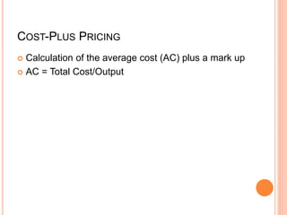COST-PLUS PRICING
 Calculation of the average cost (AC) plus a mark up
 AC = Total Cost/Output
 
