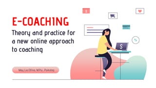E-COACHING
Theory and practice for
a new online approach
to coaching
May Lia Elfina, M.Psi., Psikolog
 