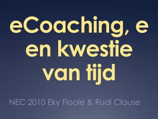 eCoaching, een kwestie van tijd NEC 2010 Eky Fioole & Rudi Clause 