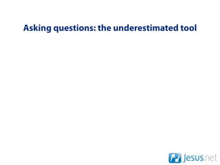 Asking questions: the underestimated tool
 