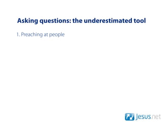 Asking questions: the underestimated tool
1. Preaching at people
 