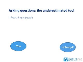 Asking questions: the underestimated tool
1. Preaching at people




      You                        JohnnyX
 