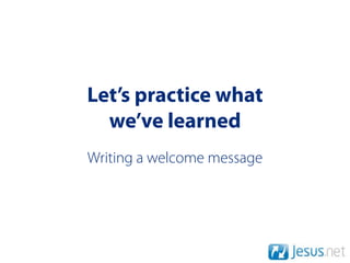 Let’s practice what
  we’ve learned
Writing a welcome message
 
