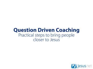 Question Driven Coaching
 Practical steps to bring people
         closer to Jesus
 