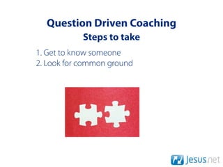 Question Driven Coaching
            Steps to take
1. Get to know someone
2. Look for common ground
 