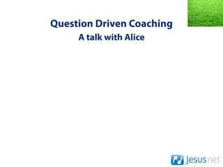 Question Driven Coaching
     A talk with Alice
 