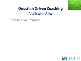 Question Driven Coaching
                  A talk with Alice
Alice: I just give it this name.
 