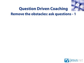 Question Driven Coaching
Remove the obstacles: ask questions - 1
 