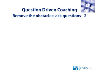 Question Driven Coaching
Remove the obstacles: ask questions - 2
 