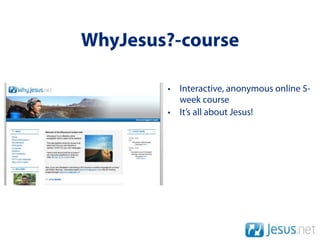 WhyJesus?-course

        • Interactive, anonymous online 5-
          week course
        • It’s all about Jesus!
 